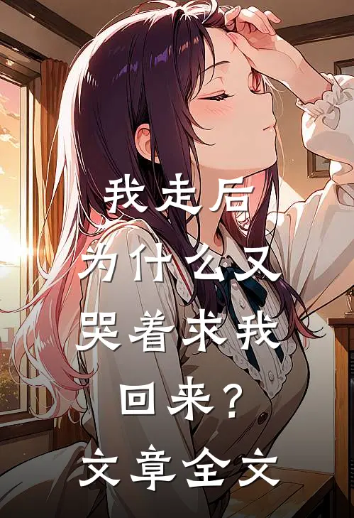 我走后，为什么又哭着求我回来？文章全文