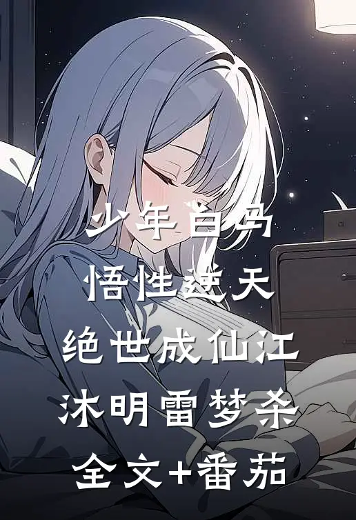 少年白马：悟性逆天，绝世成仙江沐明雷梦杀全文+番茄