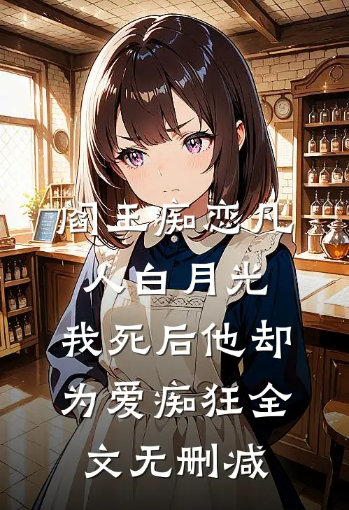 阎王痴恋凡人白月光，我死后他却为爱痴狂全文无删减