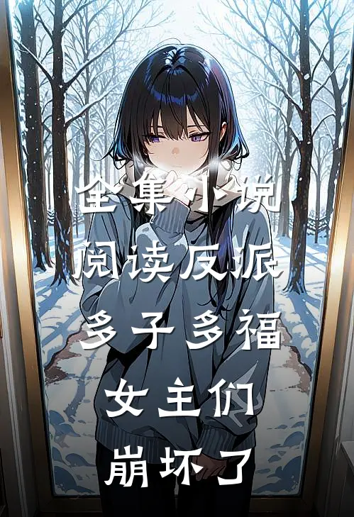 全集小说阅读反派:多子多福,女主们崩坏了