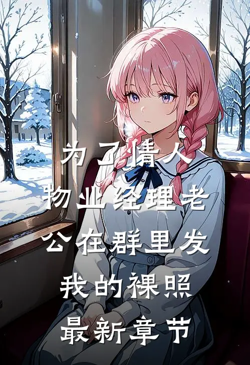 为了情人，物业经理老公在群里发我的裸照最新章节