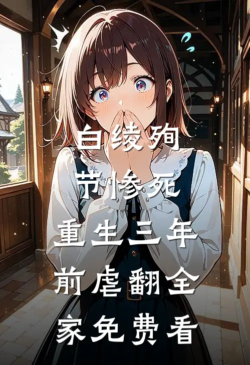 白绫殉节惨死，重生三年前虐翻全家免费看