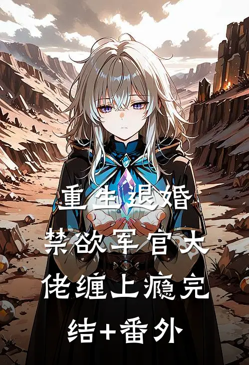 重生退婚，禁欲军官大佬缠上瘾完结+番外