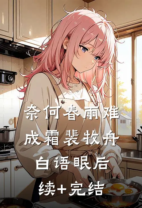 奈何春雨难成霜裴牧舟白语眠后续+完结