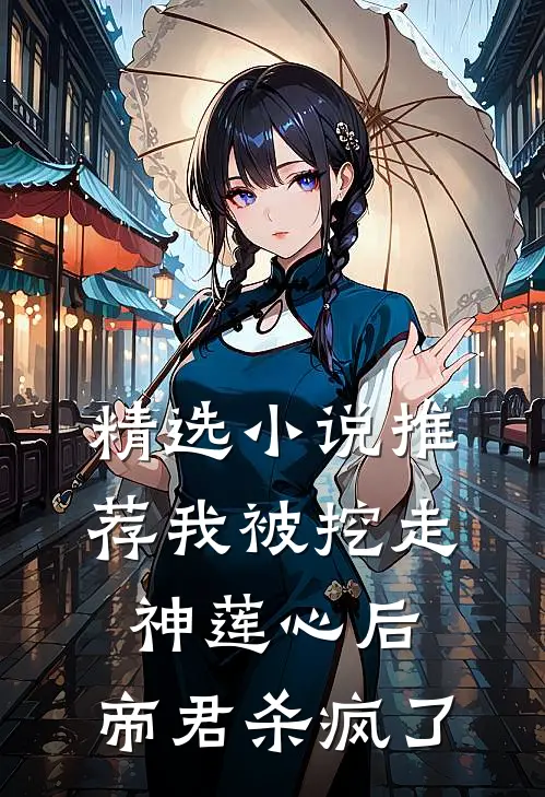精选小说推荐我被挖走神莲心后，帝君杀疯了