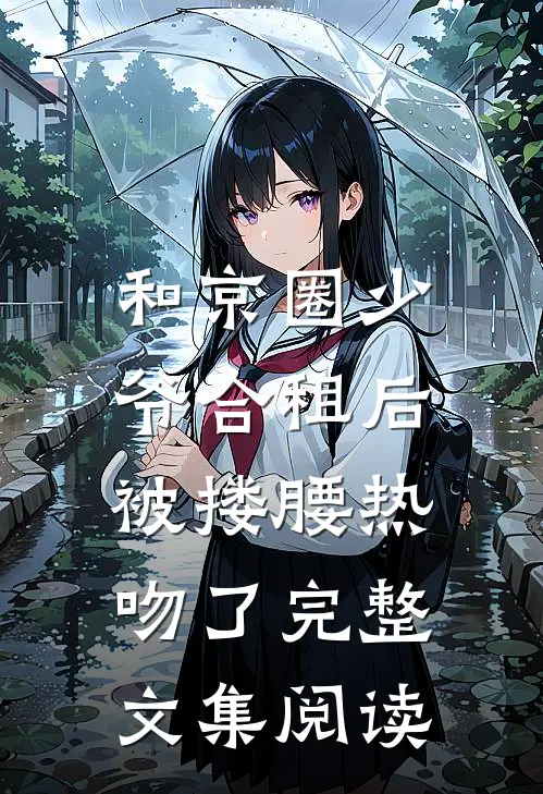和京圈少爷合租后，被搂腰热吻了完整文集阅读