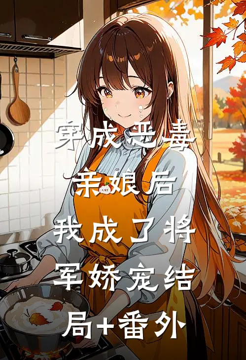 穿成恶毒亲娘后，我成了将军娇宠结局+番外