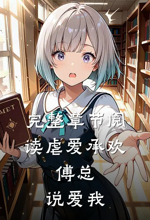 完整章节阅读虐爱承欢:傅总,说爱我