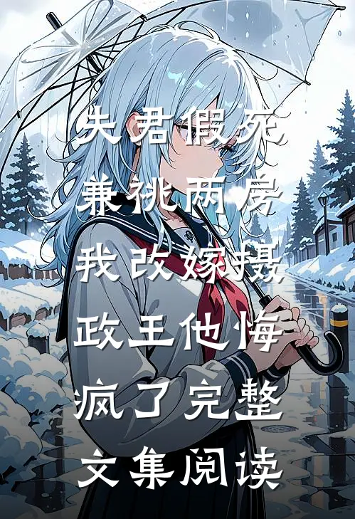 夫君假死兼祧两房，我改嫁摄政王他悔疯了完整文集阅读