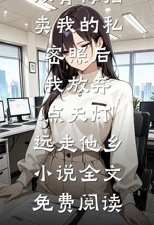 双青梅拍卖我的私密照后，我放弃点天灯，远走他乡小说全文免费阅读