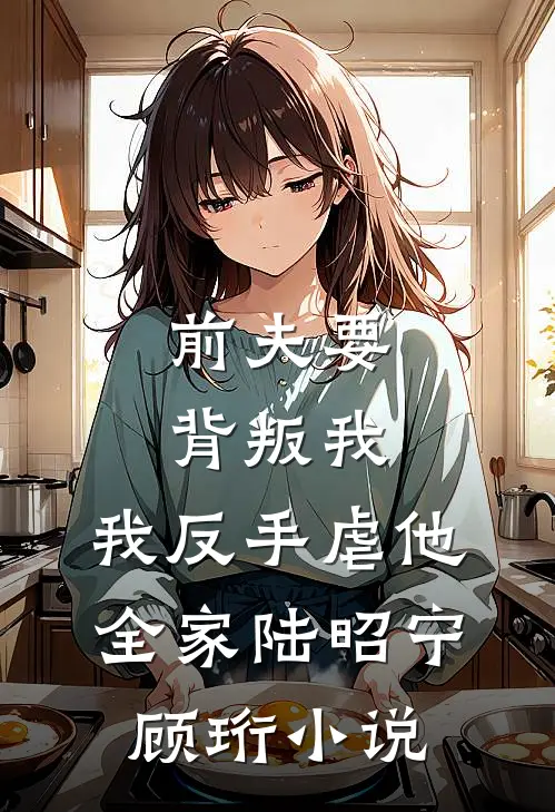 前夫要背叛我，我反手虐他全家陆昭宁顾珩小说
