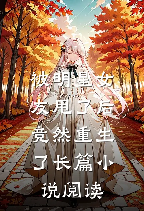 被明星女友甩了后，竟然重生了长篇小说阅读
