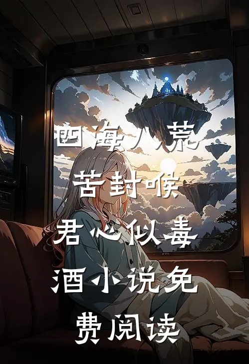 四海八荒苦封喉，君心似毒酒小说免费阅读