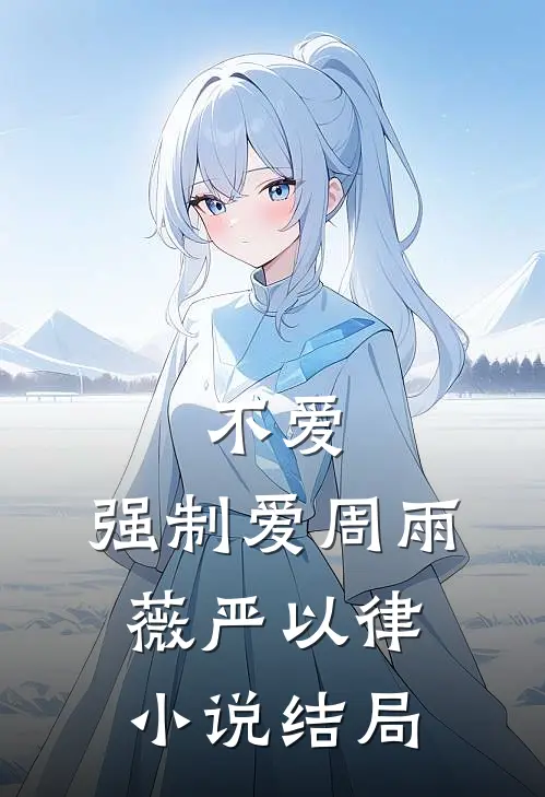 不爱，强制爱周雨薇严以律小说结局