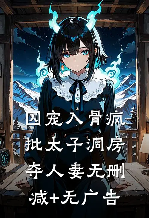 囚宠入骨疯批太子洞房夺人妻无删减+无广告
