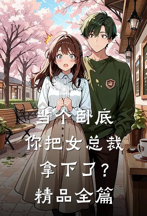 当个卧底，你把女总裁拿下了？精品全篇