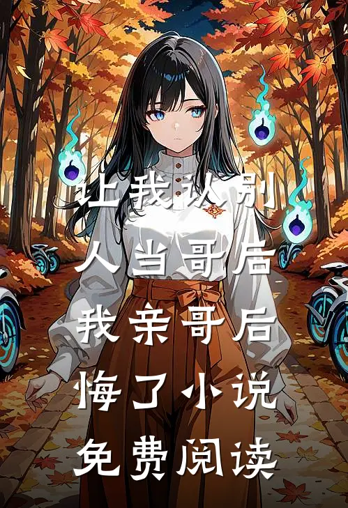 让我认别人当哥后，我亲哥后悔了小说免费阅读