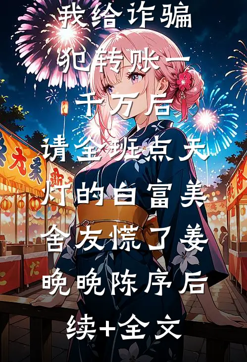 我给诈骗犯转账一千万后，请全班点天灯的白富美舍友慌了姜晚晚陈序后续+全文