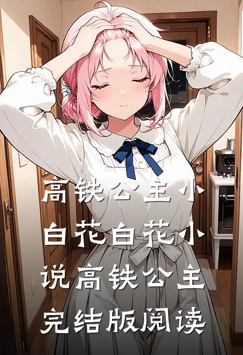 高铁公主小白花白花小说_高铁公主完结版阅读