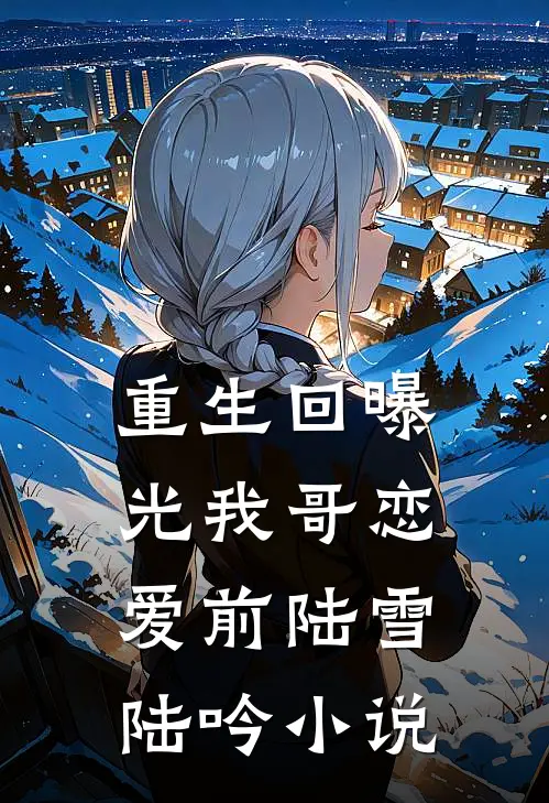 重生回曝光我哥恋爱前陆雪陆吟小说