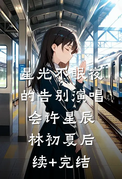 星光不眠夜的告别演唱会许星辰林初夏后续+完结