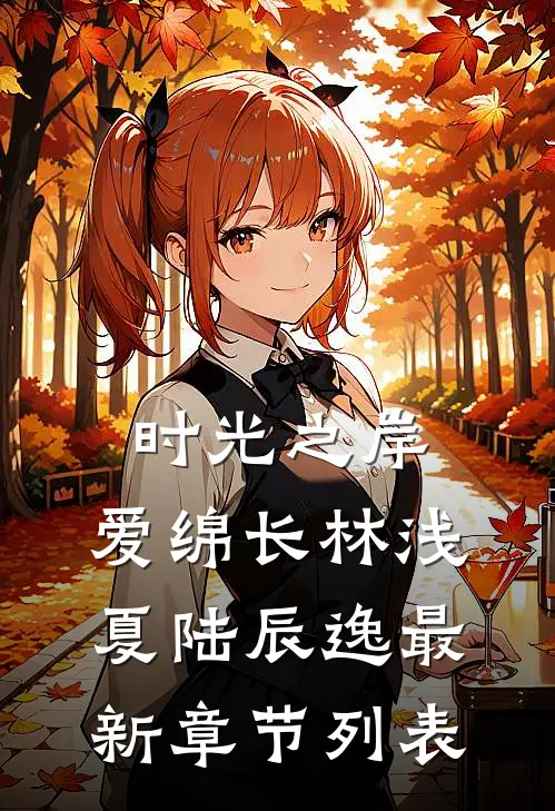 时光之岸，爱绵长林浅夏陆辰逸最新章节列表