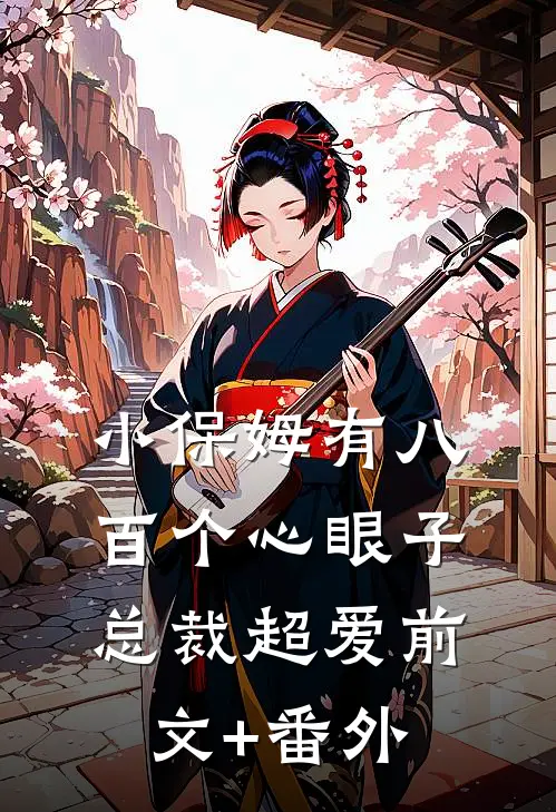 小保姆有八百个心眼子，总裁超爱前文+番外