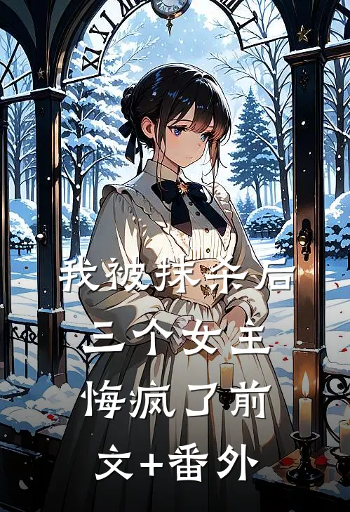 我被抹杀后，三个女主悔疯了前文+番外