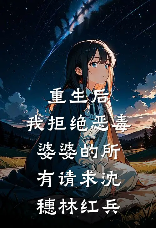 重生后，我拒绝恶毒婆婆的所有请求沈穗林红兵