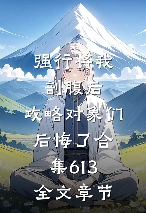 强行将我剖腹后，攻略对象们后悔了合集613全文章节