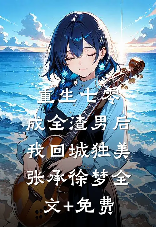 重生七零，成全渣男后我回城独美张承徐梦全文+免费