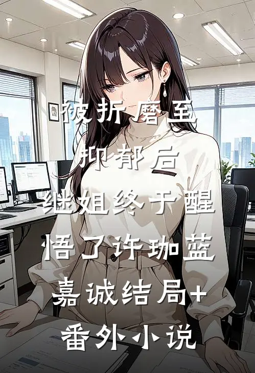 被折磨至抑郁后，继姐终于醒悟了许珈蓝嘉诚结局+番外小说