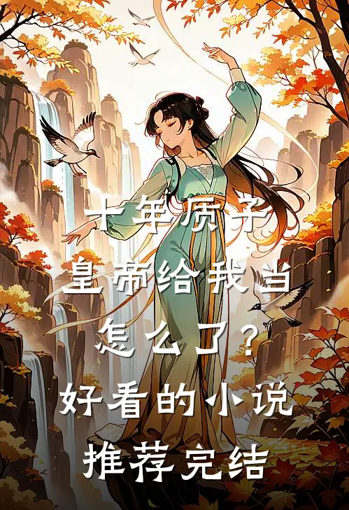 十年质子，皇帝给我当怎么了？好看的小说推荐完结