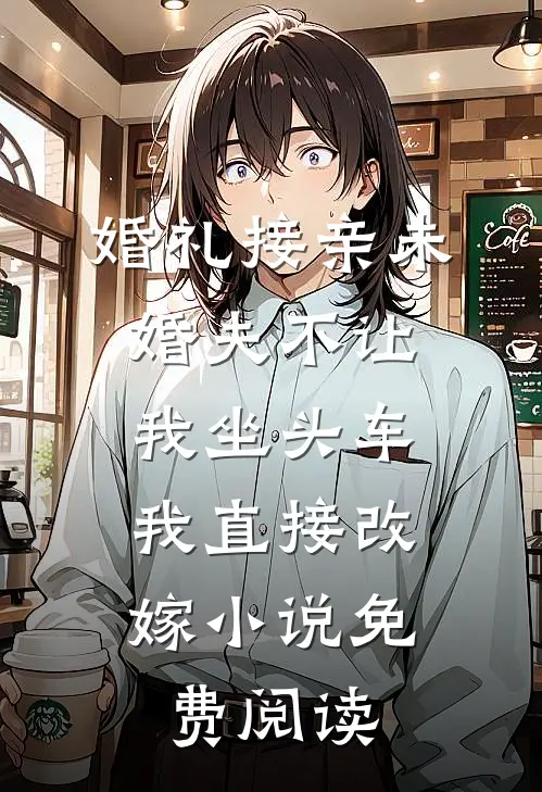婚礼接亲未婚夫不让我坐头车，我直接改嫁小说免费阅读
