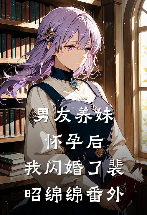 男友养妹怀孕后，我闪婚了裴昭绵绵番外
