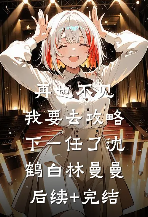 再也不见，我要去攻略下一任了沈鹤白林曼曼后续+完结