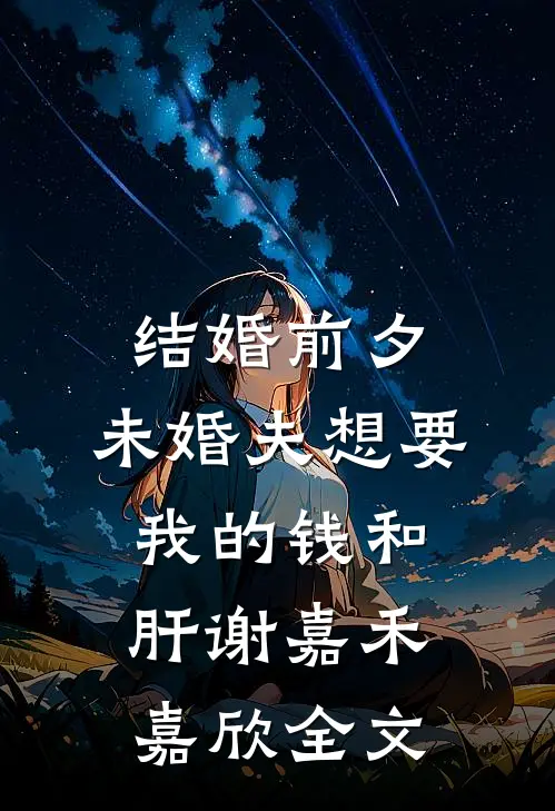 结婚前夕，未婚夫想要我的钱和肝谢嘉禾嘉欣全文