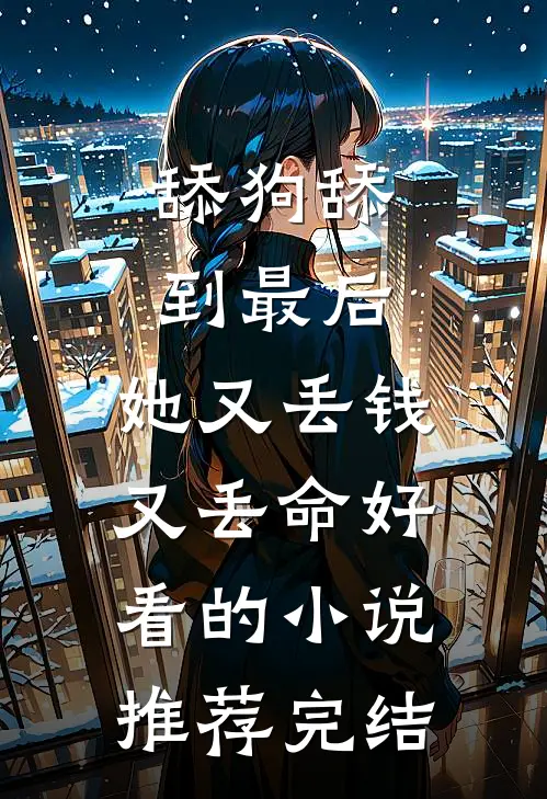 舔狗舔到最后，她又丢钱又丢命好看的小说推荐完结