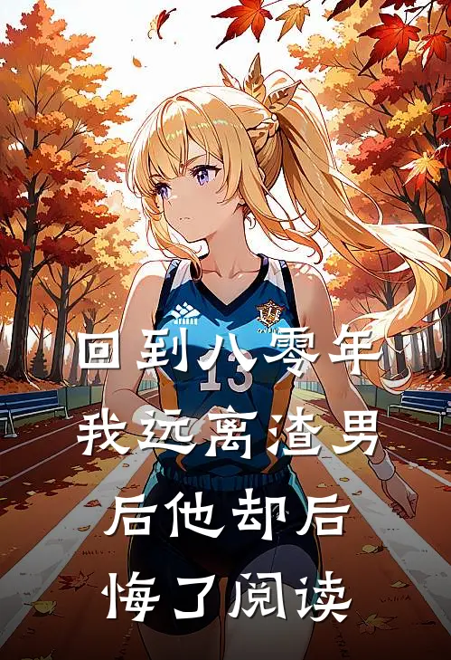 回到八零年，我远离渣男后他却后悔了阅读