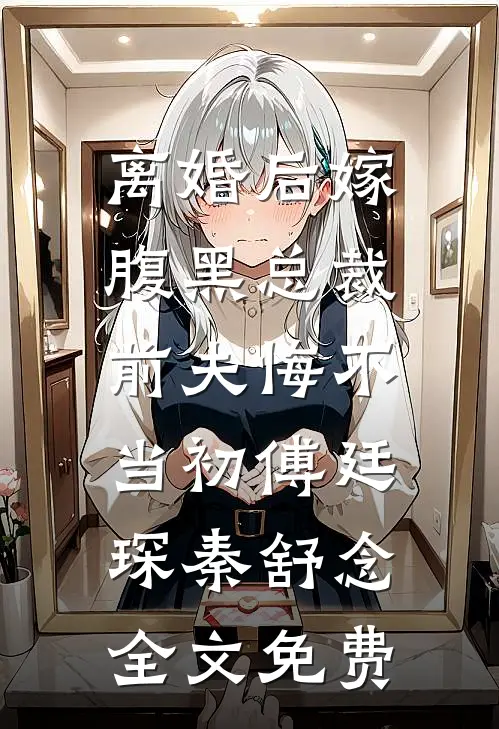 离婚后嫁腹黑总裁，前夫悔不当初傅廷琛秦舒念全文免费