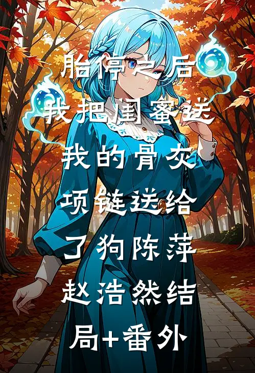胎停之后，我把闺蜜送我的骨灰项链送给了狗陈萍赵浩然结局+番外