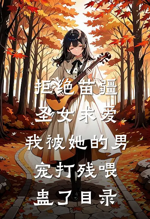 拒绝苗疆圣女求爱，我被她的男宠打残喂蛊了目录