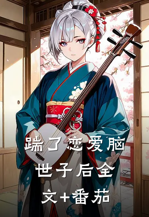 踹了恋爱脑世子后全文+番茄