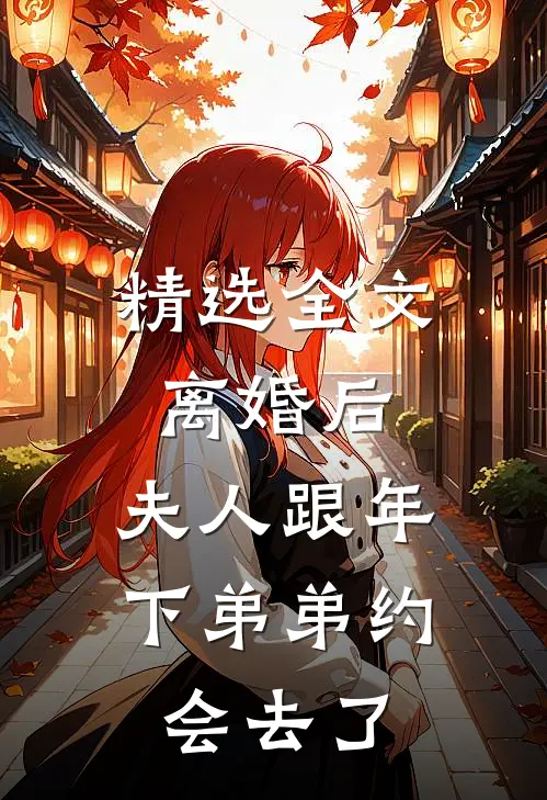 精选全文离婚后，夫人跟年下弟弟约会去了