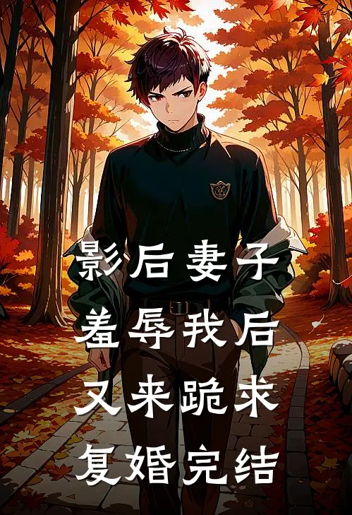 影后妻子羞辱我后，又来跪求复婚完结