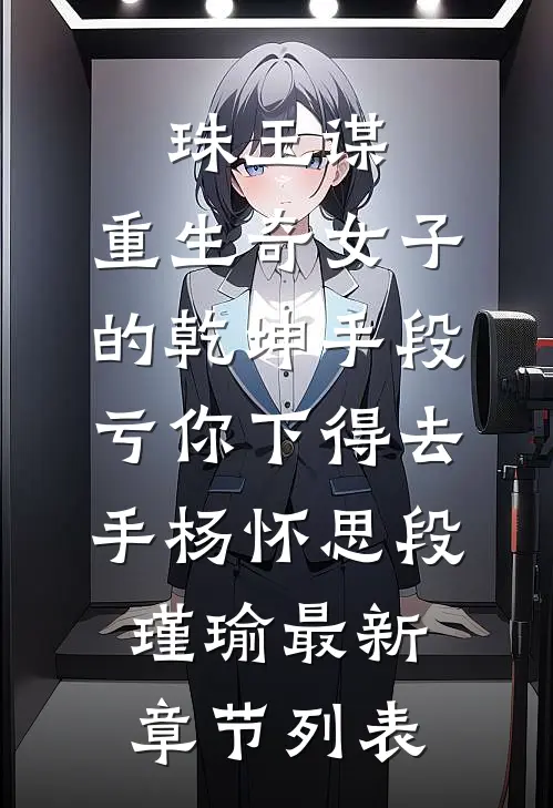 珠玉谋：重生奇女子的乾坤手段-亏你下得去手杨怀思段瑾瑜最新章节列表