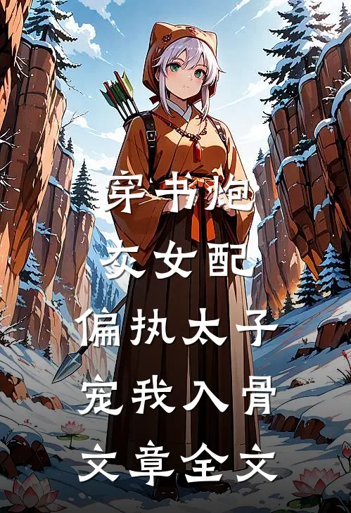 穿书炮灰女配，偏执太子宠我入骨文章全文