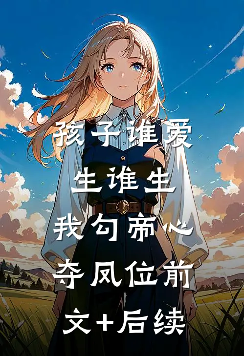 孩子谁爱生谁生，我勾帝心夺凤位前文+后续