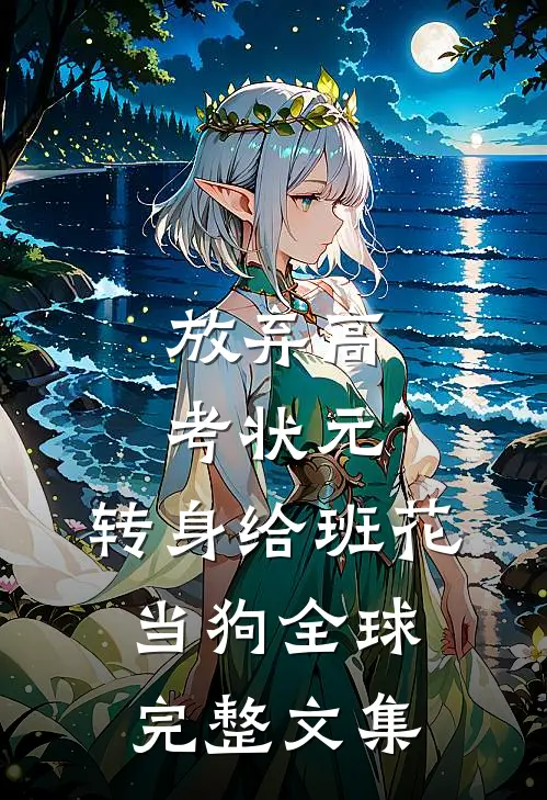 放弃高考状元，转身给班花当狗全球完整文集