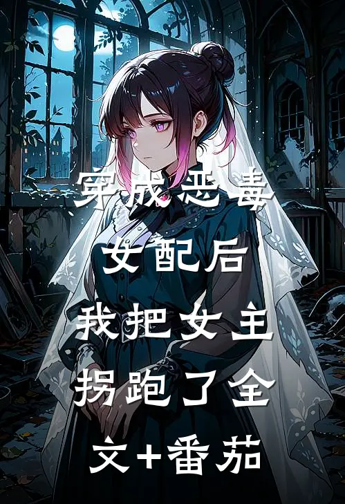 穿成恶毒女配后，我把女主拐跑了全文+番茄